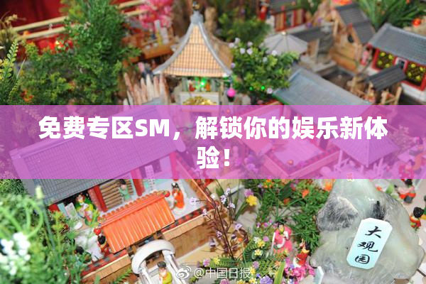 免费专区SM，解锁你的娱乐新体验！