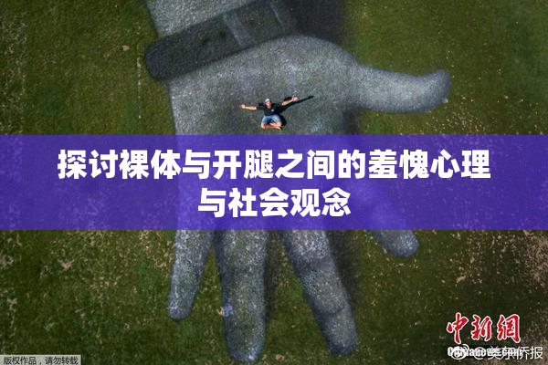 探讨裸体与开腿之间的羞愧心理与社会观念