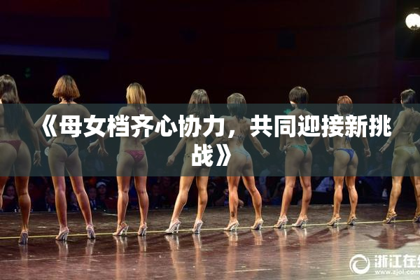 《母女档齐心协力，共同迎接新挑战》