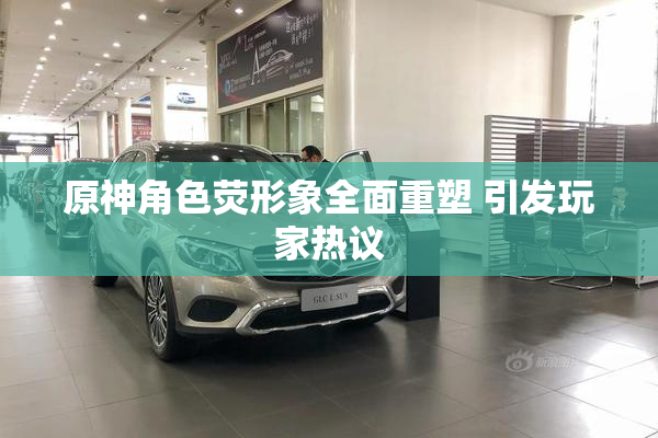 原神角色荧形象全面重塑 引发玩家热议
