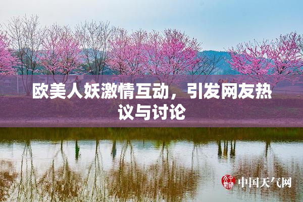 欧美人妖激情互动，引发网友热议与讨论