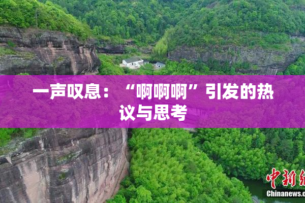 一声叹息：“啊啊啊”引发的热议与思考
