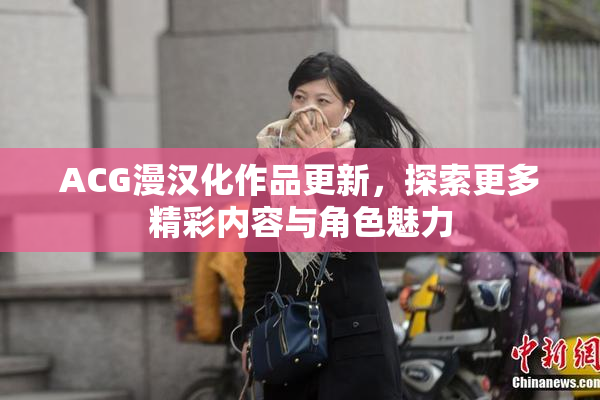 ACG漫汉化作品更新，探索更多精彩内容与角色魅力