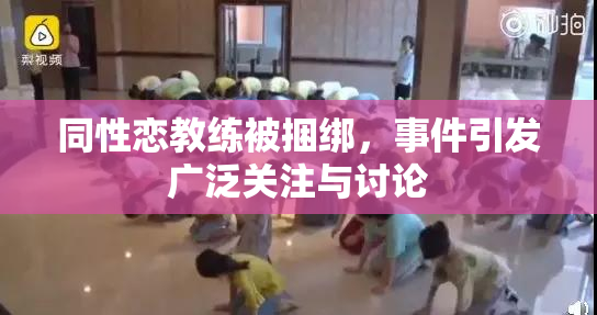 同性恋教练被捆绑，事件引发广泛关注与讨论