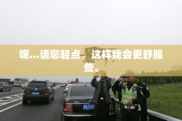 嗯...请您轻点，这样我会更舒服些。