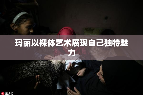 玛丽以裸体艺术展现自己独特魅力
