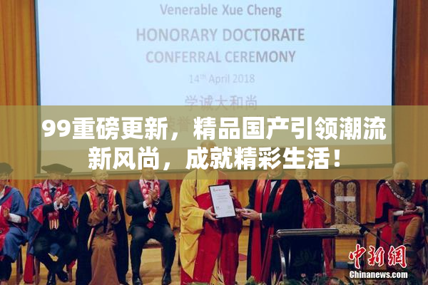 99重磅更新，精品国产引领潮流新风尚，成就精彩生活！