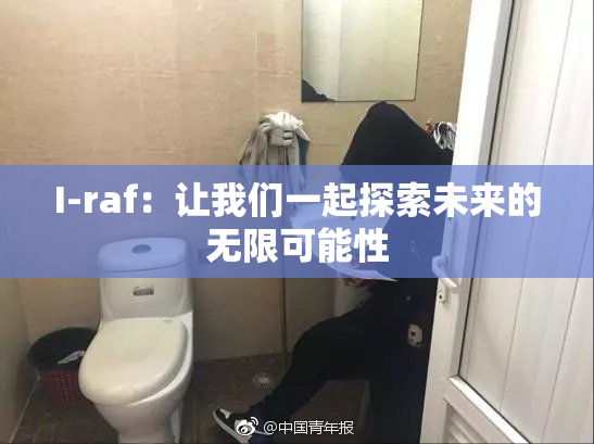 I-raf：让我们一起探索未来的无限可能性