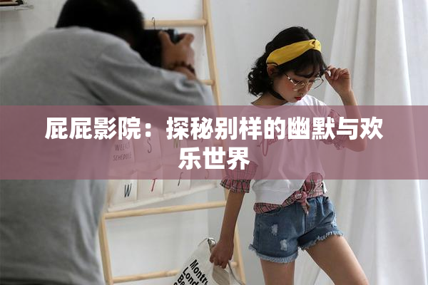 屁屁影院：探秘别样的幽默与欢乐世界