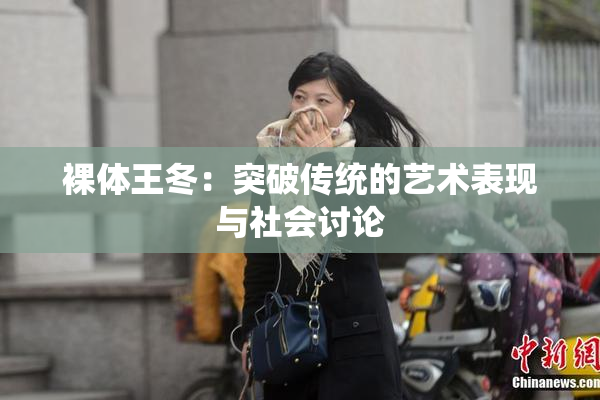 裸体王冬：突破传统的艺术表现与社会讨论