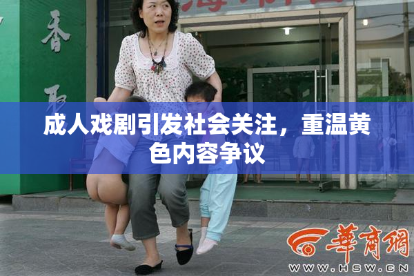 成人戏剧引发社会关注，重温黄色内容争议