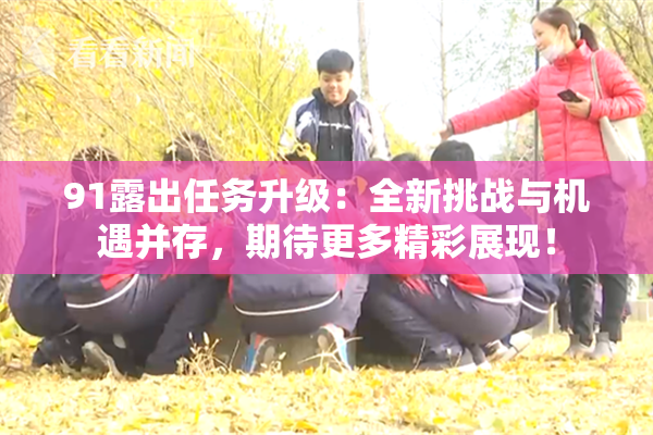 91露出任务升级：全新挑战与机遇并存，期待更多精彩展现！
