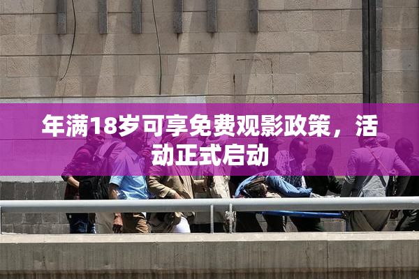 年满18岁可享免费观影政策，活动正式启动