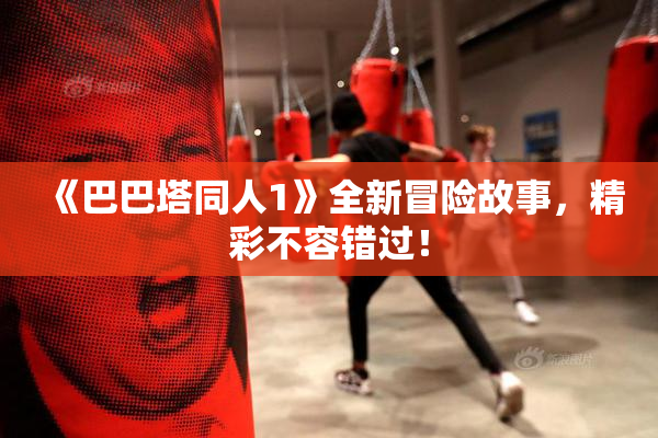 《巴巴塔同人1》全新冒险故事，精彩不容错过！