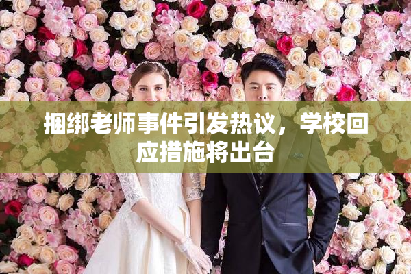 捆绑老师事件引发热议，学校回应措施将出台