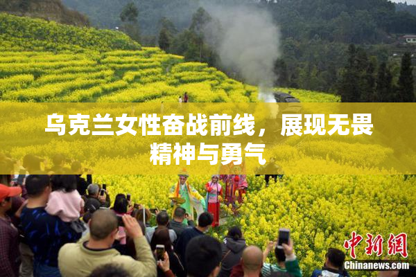 乌克兰女性奋战前线，展现无畏精神与勇气