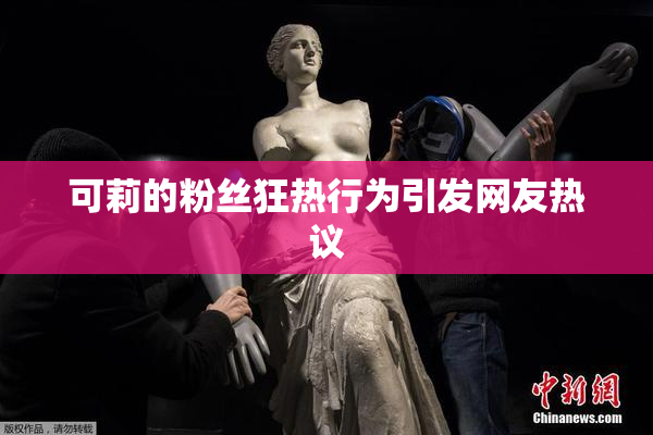 可莉的粉丝狂热行为引发网友热议