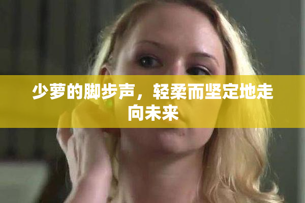 少萝的脚步声，轻柔而坚定地走向未来