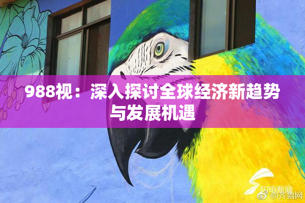 988视：深入探讨全球经济新趋势与发展机遇