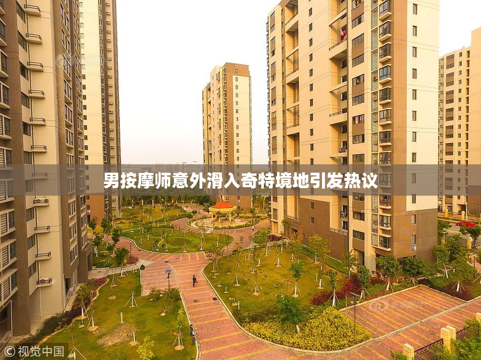男按摩师意外滑入奇特境地引发热议