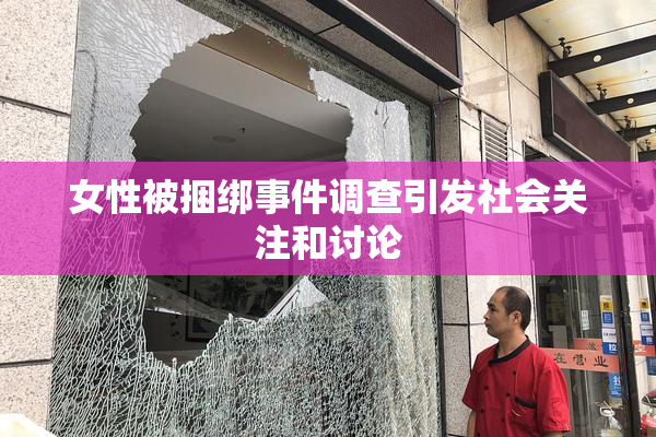 女性被捆绑事件调查引发社会关注和讨论