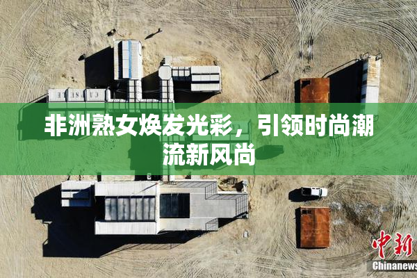 非洲熟女焕发光彩，引领时尚潮流新风尚