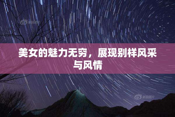 美女的魅力无穷，展现别样风采与风情