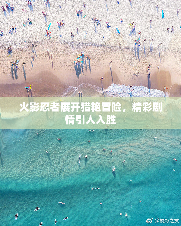 火影忍者展开猎艳冒险，精彩剧情引人入胜