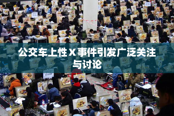 公交车上性Ⅹ事件引发广泛关注与讨论