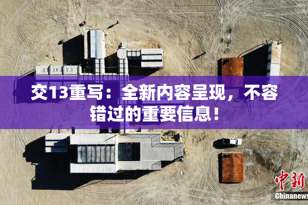 交13重写：全新内容呈现，不容错过的重要信息！