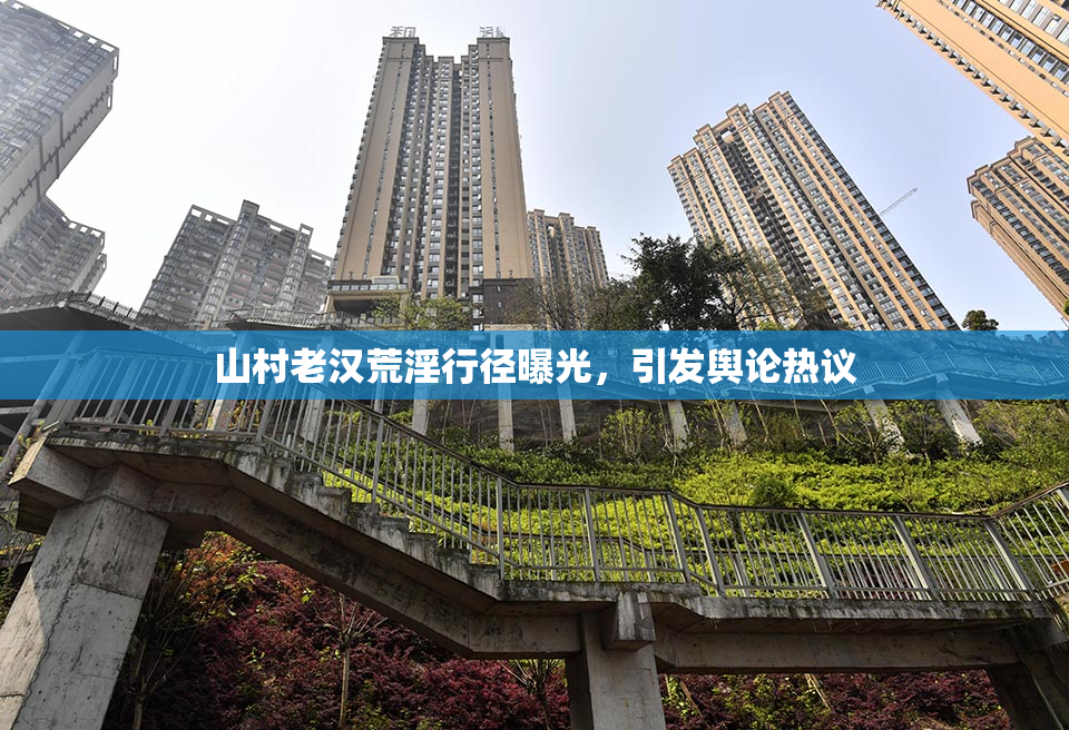 山村老汉荒淫行径曝光，引发舆论热议