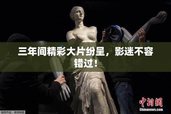三年间精彩大片纷呈，影迷不容错过！