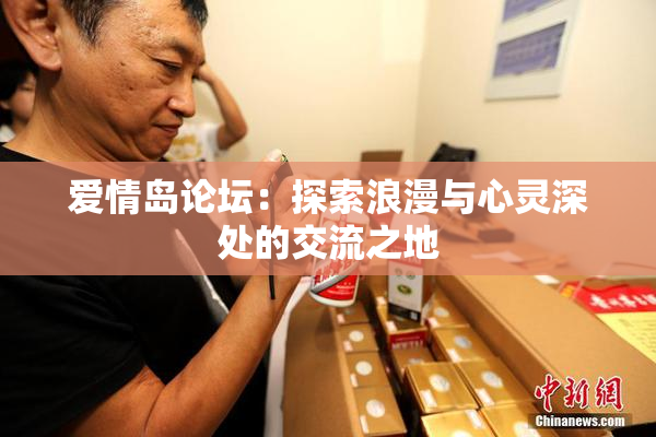 爱情岛论坛：探索浪漫与心灵深处的交流之地
