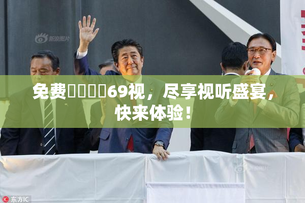 免费❌‌❌‌69视，尽享视听盛宴，快来体验！
