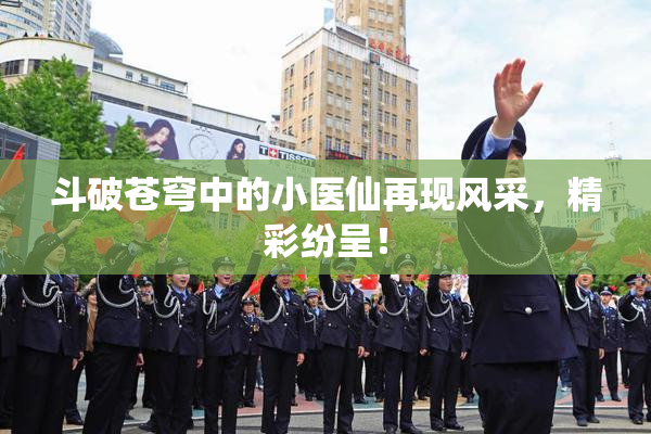 斗破苍穹中的小医仙再现风采，精彩纷呈！