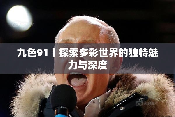 九色91丨探索多彩世界的独特魅力与深度