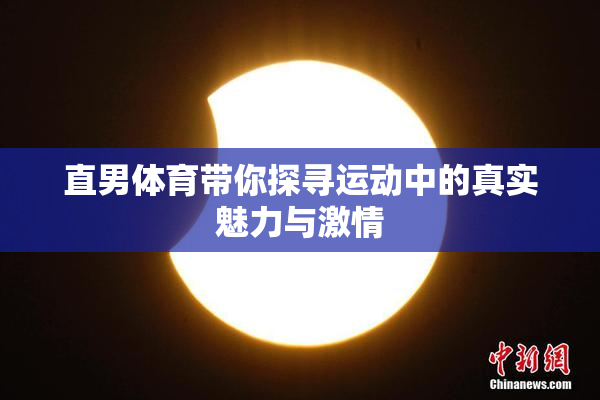 直男体育带你探寻运动中的真实魅力与激情