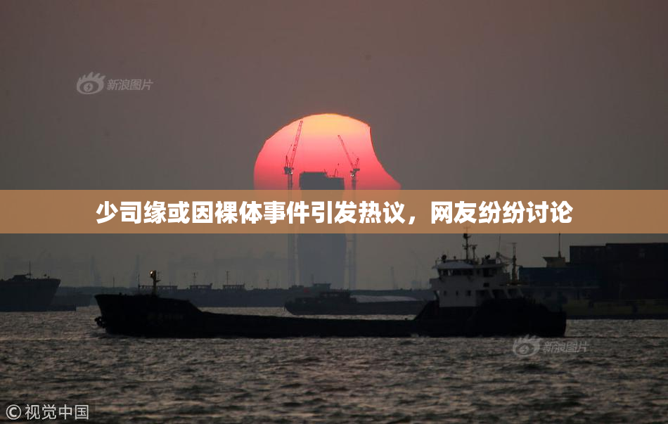 少司缘或因裸体事件引发热议，网友纷纷讨论