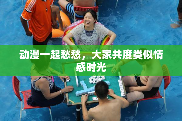 动漫一起愁愁，大家共度类似情感时光